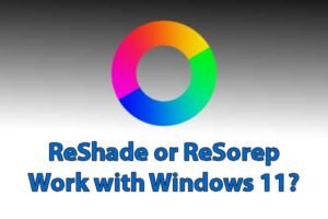 Does ReShade or ReSorep Work with Windows 11
